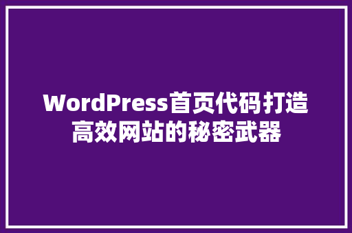 WordPress首页代码打造高效网站的秘密武器