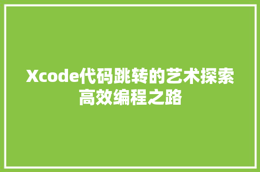Xcode代码跳转的艺术探索高效编程之路
