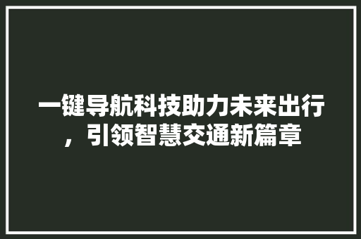 一键导航科技助力未来出行，引领智慧交通新篇章