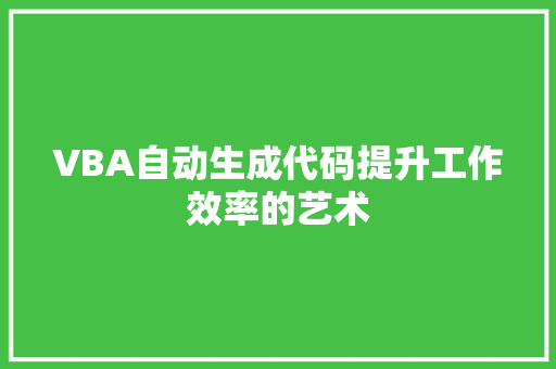 VBA自动生成代码提升工作效率的艺术