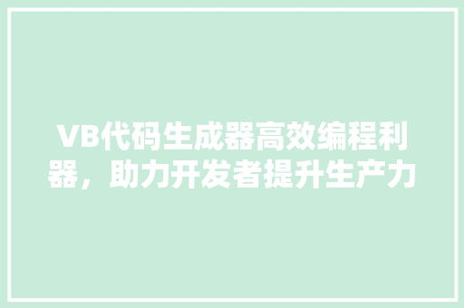 VB代码生成器高效编程利器，助力开发者提升生产力