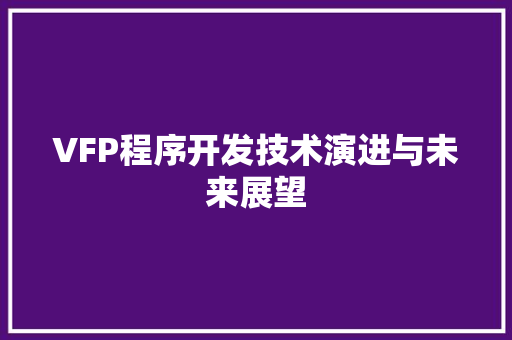 VFP程序开发技术演进与未来展望