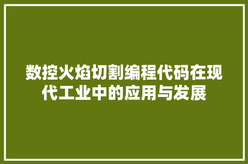 数控火焰切割编程代码在现代工业中的应用与发展