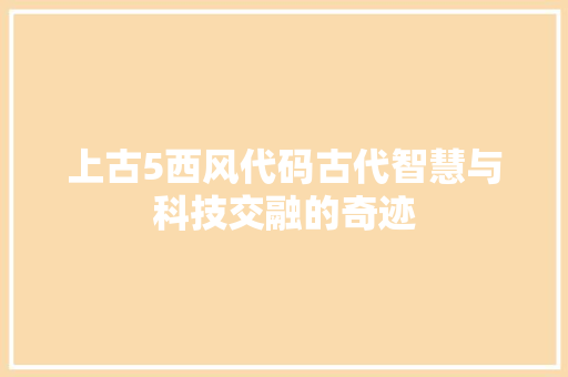 上古5西风代码古代智慧与科技交融的奇迹