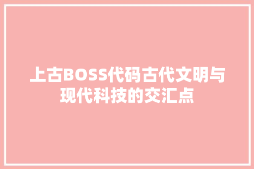 上古BOSS代码古代文明与现代科技的交汇点  第1张
