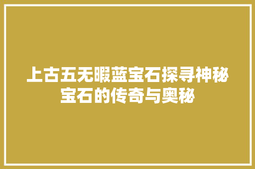 上古五无暇蓝宝石探寻神秘宝石的传奇与奥秘