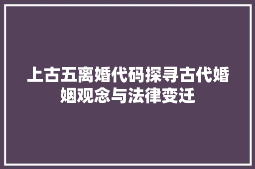 上古五离婚代码探寻古代婚姻观念与法律变迁