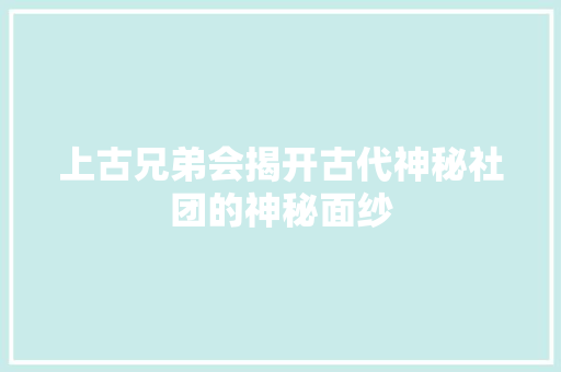 上古兄弟会揭开古代神秘社团的神秘面纱