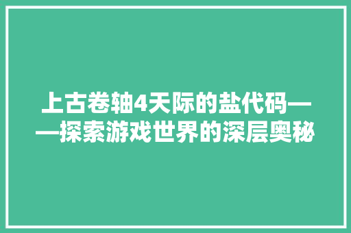 上古卷轴4天际的盐代码——探索游戏世界的深层奥秘