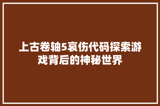 上古卷轴5哀伤代码探索游戏背后的神秘世界