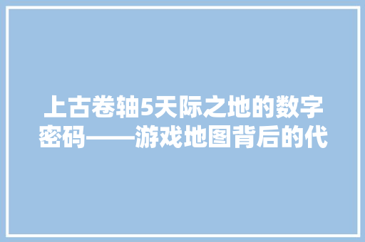 上古卷轴5天际之地的数字密码——游戏地图背后的代码奥秘