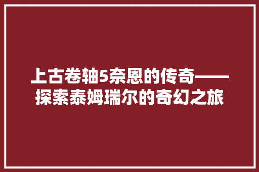 上古卷轴5奈恩的传奇——探索泰姆瑞尔的奇幻之旅