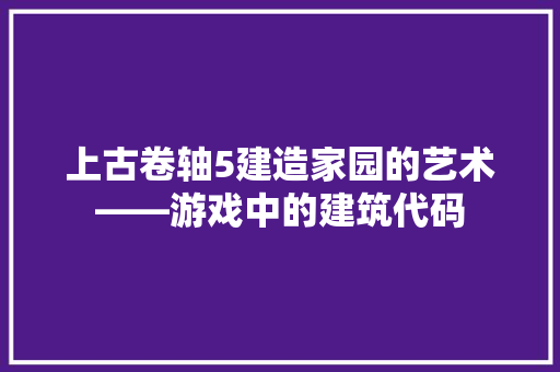 上古卷轴5建造家园的艺术——游戏中的建筑代码