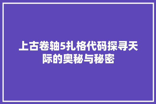 上古卷轴5扎格代码探寻天际的奥秘与秘密