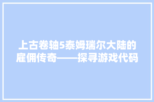 上古卷轴5泰姆瑞尔大陆的雇佣传奇——探寻游戏代码背后的故事