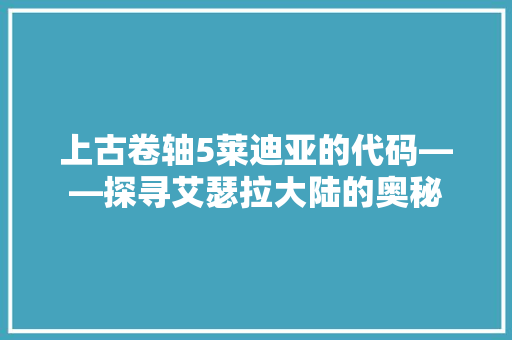 上古卷轴5莱迪亚的代码——探寻艾瑟拉大陆的奥秘