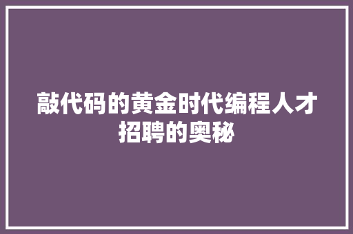 敲代码的黄金时代编程人才招聘的奥秘