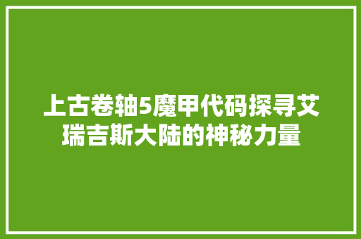 上古卷轴5魔甲代码探寻艾瑞吉斯大陆的神秘力量