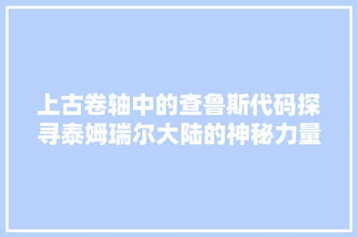 上古卷轴中的查鲁斯代码探寻泰姆瑞尔大陆的神秘力量