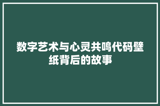数字艺术与心灵共鸣代码壁纸背后的故事