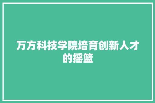 万方科技学院培育创新人才的摇篮