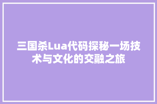 三国杀Lua代码探秘一场技术与文化的交融之旅