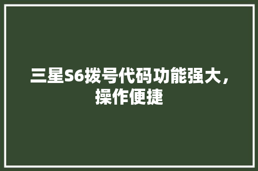 三星S6拨号代码功能强大，操作便捷