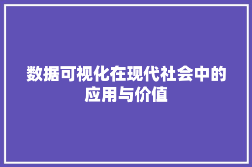 数据可视化在现代社会中的应用与价值