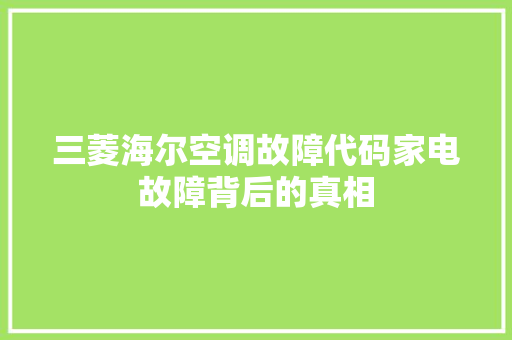 三菱海尔空调故障代码家电故障背后的真相
