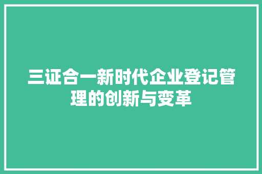 三证合一新时代企业登记管理的创新与变革