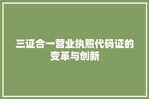 三证合一营业执照代码证的变革与创新