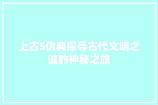 上古5伪典探寻古代文明之谜的神秘之旅