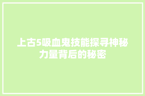 上古5吸血鬼技能探寻神秘力量背后的秘密