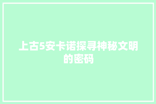 上古5安卡诺探寻神秘文明的密码