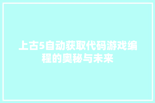 上古5自动获取代码游戏编程的奥秘与未来