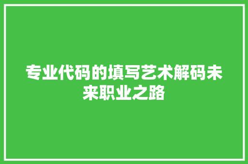 专业代码的填写艺术解码未来职业之路