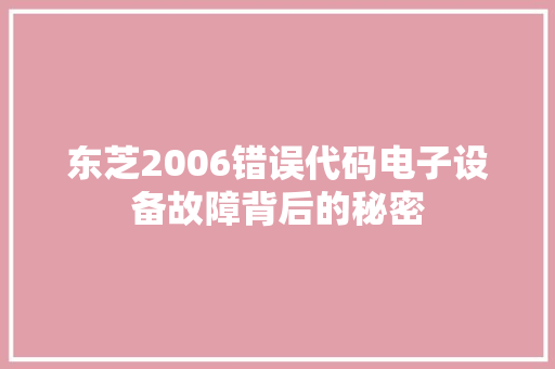 东芝2006错误代码电子设备故障背后的秘密