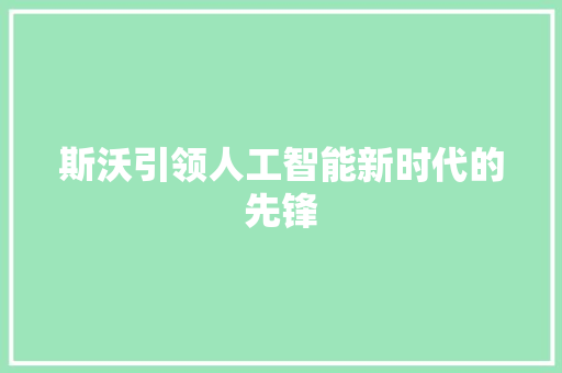 斯沃引领人工智能新时代的先锋