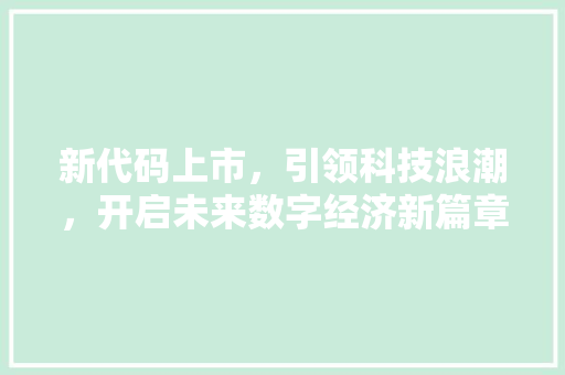 新代码上市，引领科技浪潮，开启未来数字经济新篇章