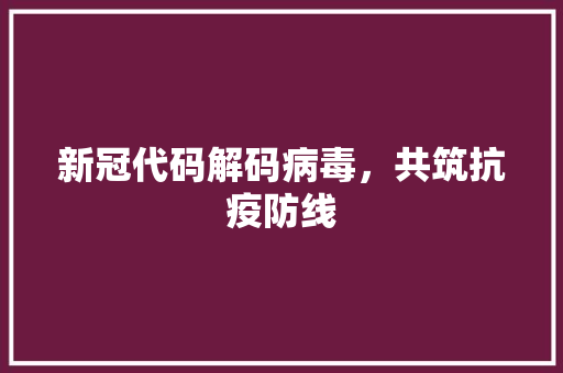 新冠代码解码病毒，共筑抗疫防线