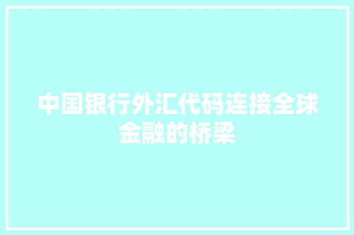 中国银行外汇代码连接全球金融的桥梁