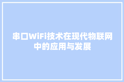 串口WiFi技术在现代物联网中的应用与发展