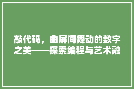 敲代码，曲屏间舞动的数字之美——探索编程与艺术融合的魅力