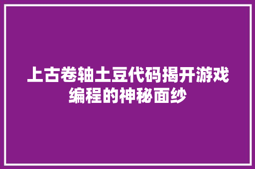 上古卷轴土豆代码揭开游戏编程的神秘面纱
