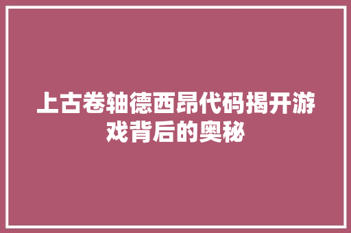 上古卷轴德西昂代码揭开游戏背后的奥秘