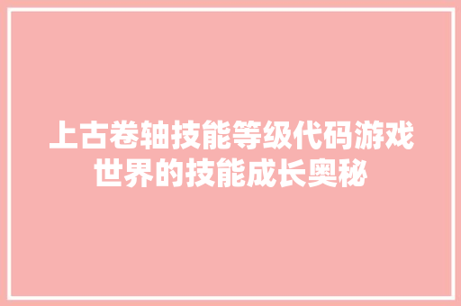 上古卷轴技能等级代码游戏世界的技能成长奥秘