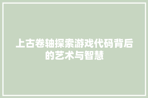 上古卷轴探索游戏代码背后的艺术与智慧  第1张