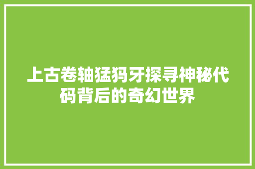 上古卷轴猛犸牙探寻神秘代码背后的奇幻世界