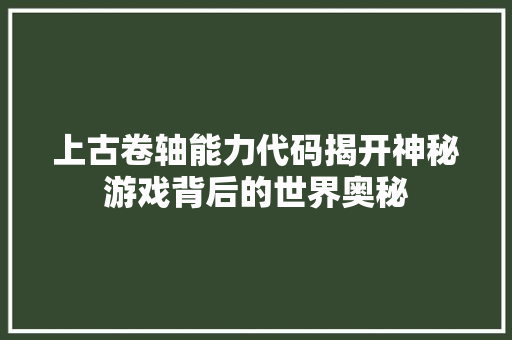 上古卷轴能力代码揭开神秘游戏背后的世界奥秘
