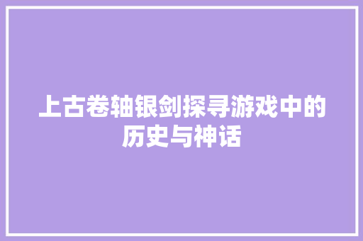 上古卷轴银剑探寻游戏中的历史与神话